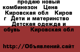 продаю новый комбинезон › Цена ­ 500 - Кировская обл., Киров г. Дети и материнство » Детская одежда и обувь   . Кировская обл.